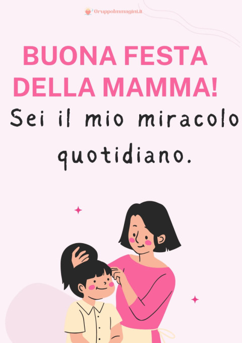 Buona Festa della Mamma! Sei il mio miracolo quotidiano