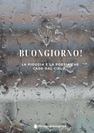 Buongiorno! La pioggia è la poesia che cade dal cielo