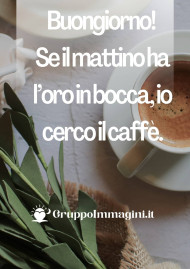 Buongiorno! Se il mattino ha l’oro in bocca, io cerco il caffè