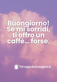 Buongiorno! Se mi sorridi, ti offro un caffè… forse